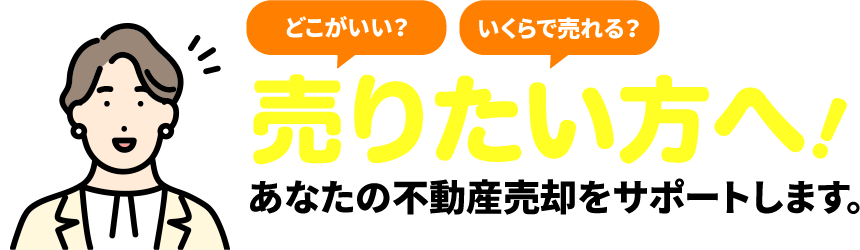 「売りたい方へ」いくらで売れる？どこがいい？あなたの不動産売却をサポートします。